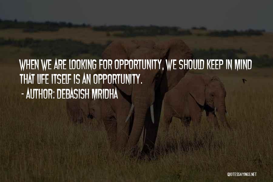 Debasish Mridha Quotes: When We Are Looking For Opportunity, We Should Keep In Mind That Life Itself Is An Opportunity.