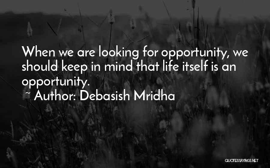 Debasish Mridha Quotes: When We Are Looking For Opportunity, We Should Keep In Mind That Life Itself Is An Opportunity.