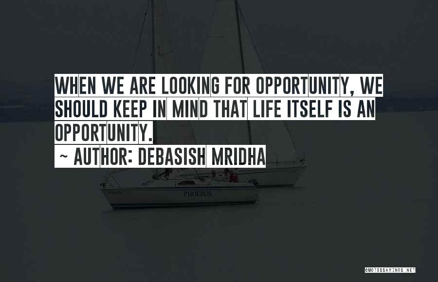 Debasish Mridha Quotes: When We Are Looking For Opportunity, We Should Keep In Mind That Life Itself Is An Opportunity.