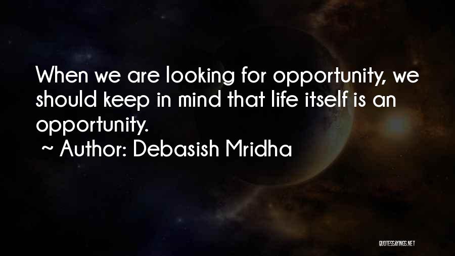 Debasish Mridha Quotes: When We Are Looking For Opportunity, We Should Keep In Mind That Life Itself Is An Opportunity.