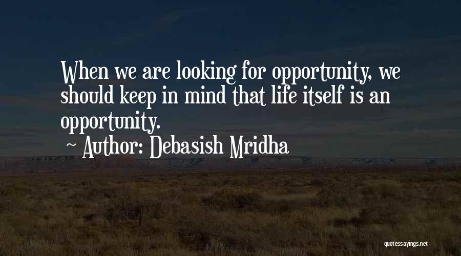 Debasish Mridha Quotes: When We Are Looking For Opportunity, We Should Keep In Mind That Life Itself Is An Opportunity.