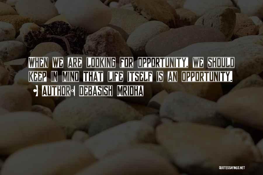 Debasish Mridha Quotes: When We Are Looking For Opportunity, We Should Keep In Mind That Life Itself Is An Opportunity.