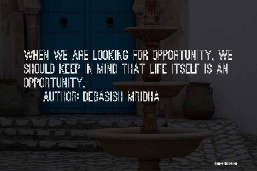 Debasish Mridha Quotes: When We Are Looking For Opportunity, We Should Keep In Mind That Life Itself Is An Opportunity.