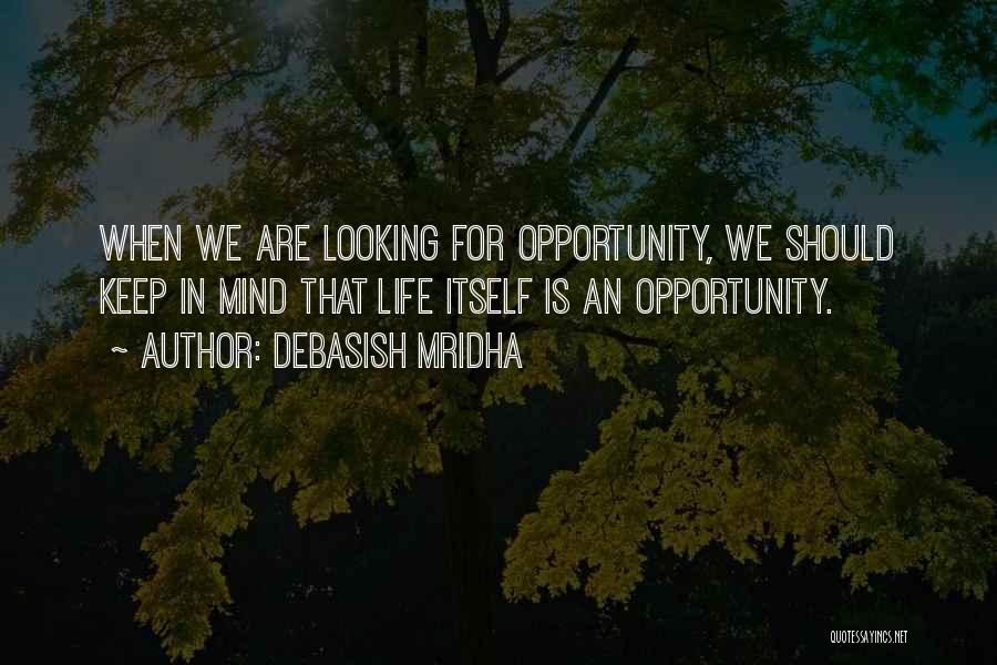 Debasish Mridha Quotes: When We Are Looking For Opportunity, We Should Keep In Mind That Life Itself Is An Opportunity.