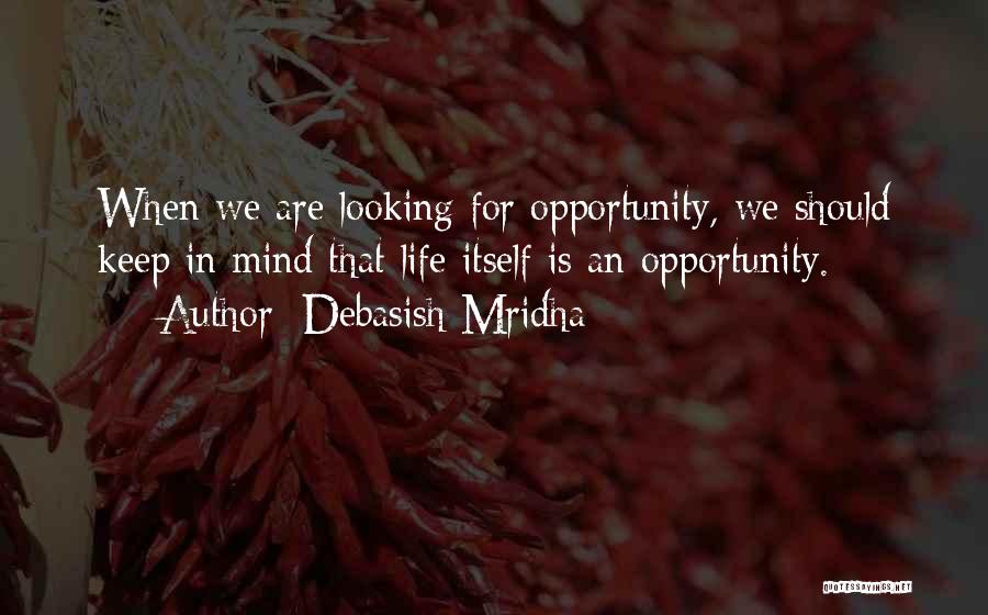 Debasish Mridha Quotes: When We Are Looking For Opportunity, We Should Keep In Mind That Life Itself Is An Opportunity.