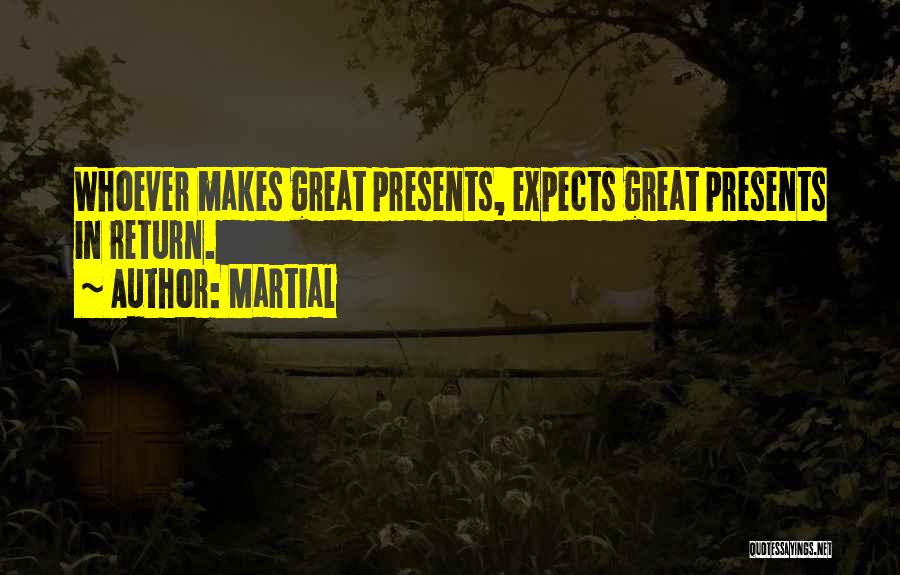 Martial Quotes: Whoever Makes Great Presents, Expects Great Presents In Return.