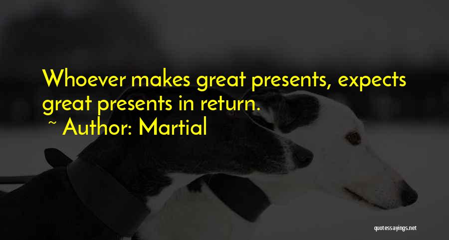 Martial Quotes: Whoever Makes Great Presents, Expects Great Presents In Return.