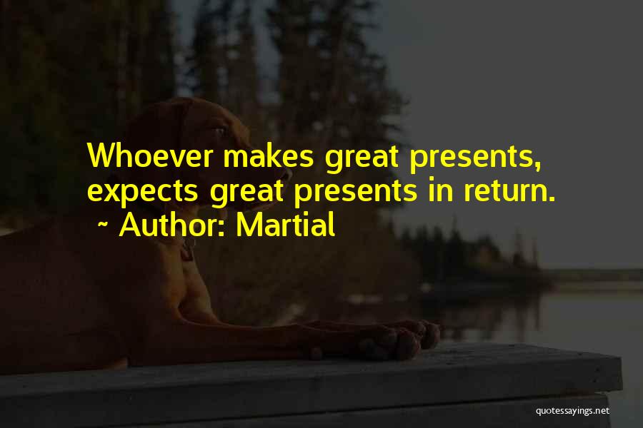 Martial Quotes: Whoever Makes Great Presents, Expects Great Presents In Return.