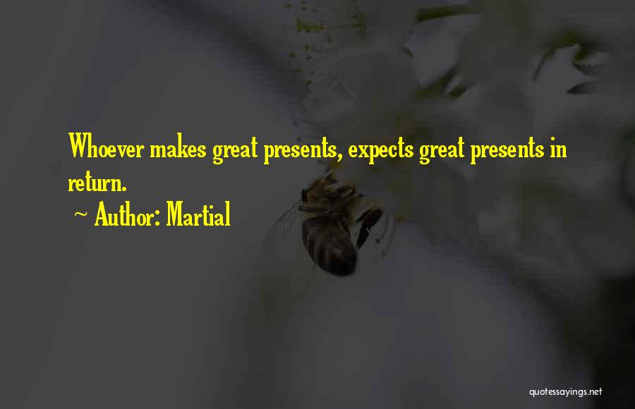 Martial Quotes: Whoever Makes Great Presents, Expects Great Presents In Return.