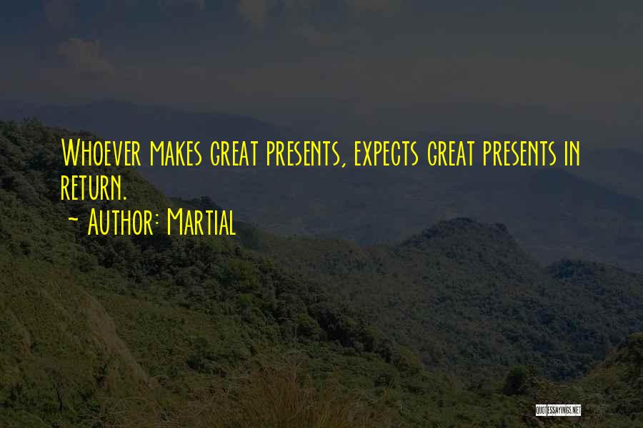 Martial Quotes: Whoever Makes Great Presents, Expects Great Presents In Return.