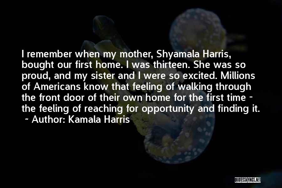 Kamala Harris Quotes: I Remember When My Mother, Shyamala Harris, Bought Our First Home. I Was Thirteen. She Was So Proud, And My