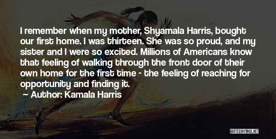 Kamala Harris Quotes: I Remember When My Mother, Shyamala Harris, Bought Our First Home. I Was Thirteen. She Was So Proud, And My