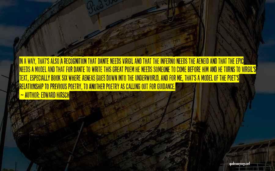 Edward Hirsch Quotes: In A Way, That's Also A Recognition That Dante Needs Virgil And That The Inferno Needs The Aeneid And That