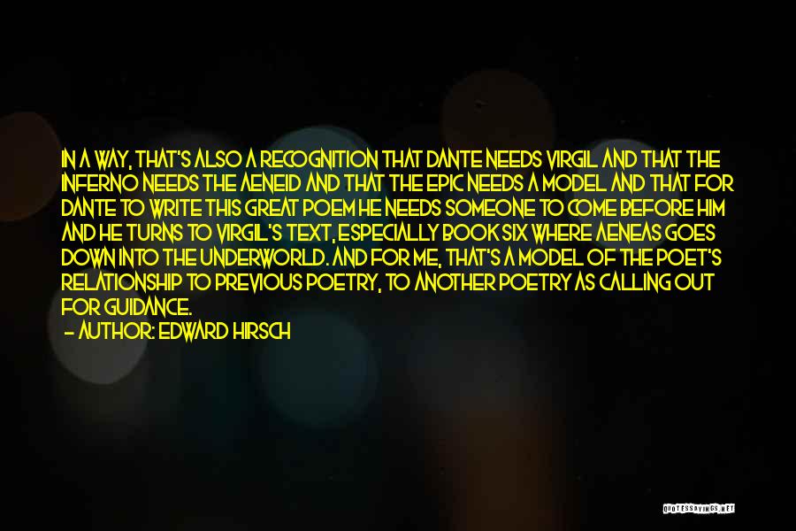 Edward Hirsch Quotes: In A Way, That's Also A Recognition That Dante Needs Virgil And That The Inferno Needs The Aeneid And That