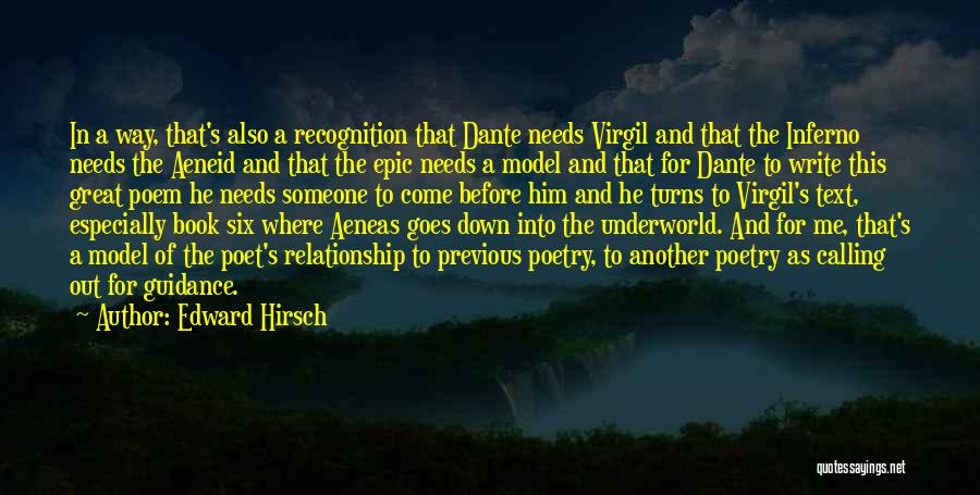 Edward Hirsch Quotes: In A Way, That's Also A Recognition That Dante Needs Virgil And That The Inferno Needs The Aeneid And That