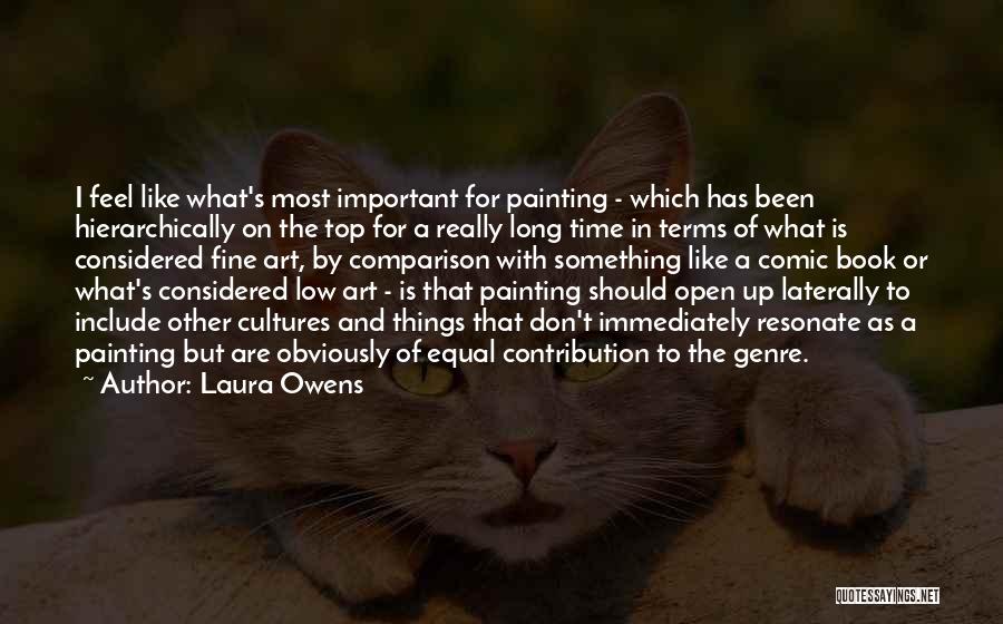 Laura Owens Quotes: I Feel Like What's Most Important For Painting - Which Has Been Hierarchically On The Top For A Really Long