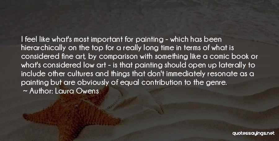 Laura Owens Quotes: I Feel Like What's Most Important For Painting - Which Has Been Hierarchically On The Top For A Really Long