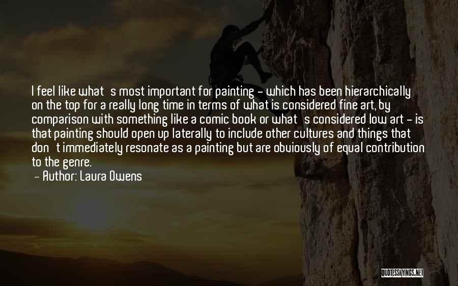 Laura Owens Quotes: I Feel Like What's Most Important For Painting - Which Has Been Hierarchically On The Top For A Really Long