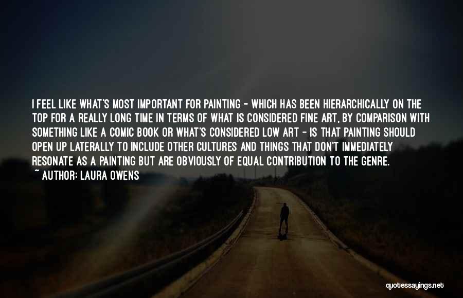 Laura Owens Quotes: I Feel Like What's Most Important For Painting - Which Has Been Hierarchically On The Top For A Really Long