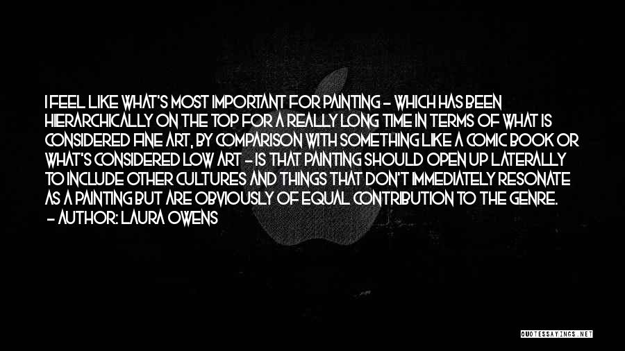 Laura Owens Quotes: I Feel Like What's Most Important For Painting - Which Has Been Hierarchically On The Top For A Really Long