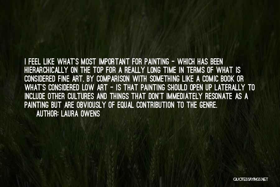 Laura Owens Quotes: I Feel Like What's Most Important For Painting - Which Has Been Hierarchically On The Top For A Really Long