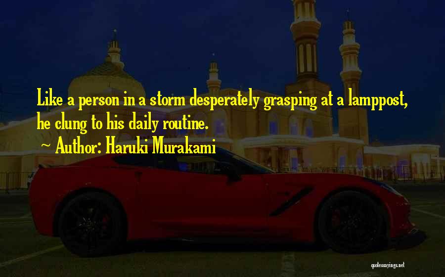 Haruki Murakami Quotes: Like A Person In A Storm Desperately Grasping At A Lamppost, He Clung To His Daily Routine.