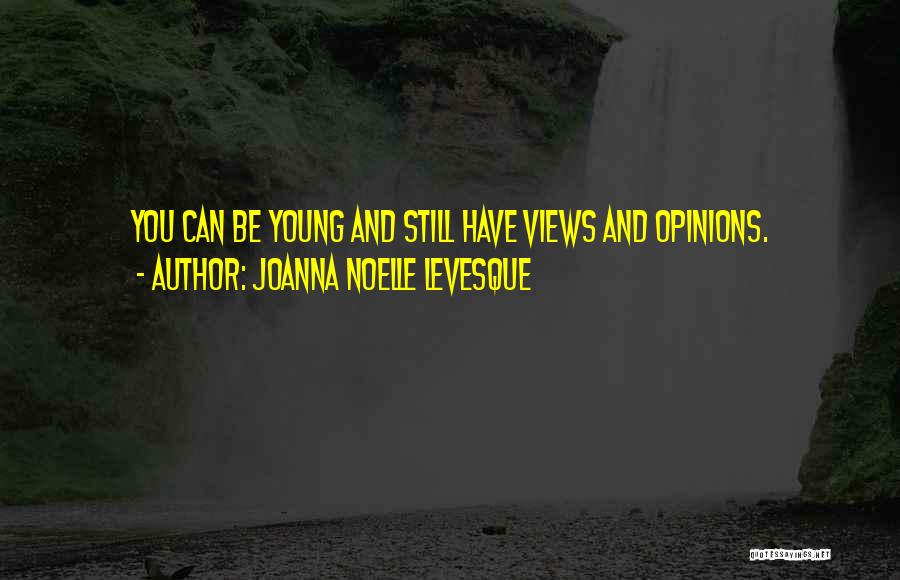 Joanna Noelle Levesque Quotes: You Can Be Young And Still Have Views And Opinions.