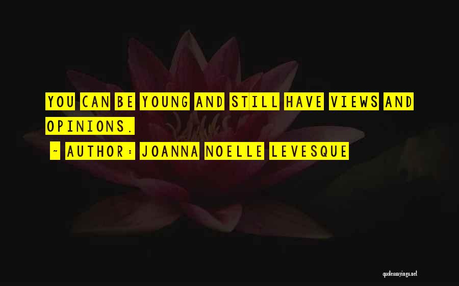 Joanna Noelle Levesque Quotes: You Can Be Young And Still Have Views And Opinions.