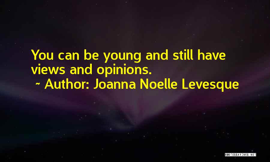 Joanna Noelle Levesque Quotes: You Can Be Young And Still Have Views And Opinions.
