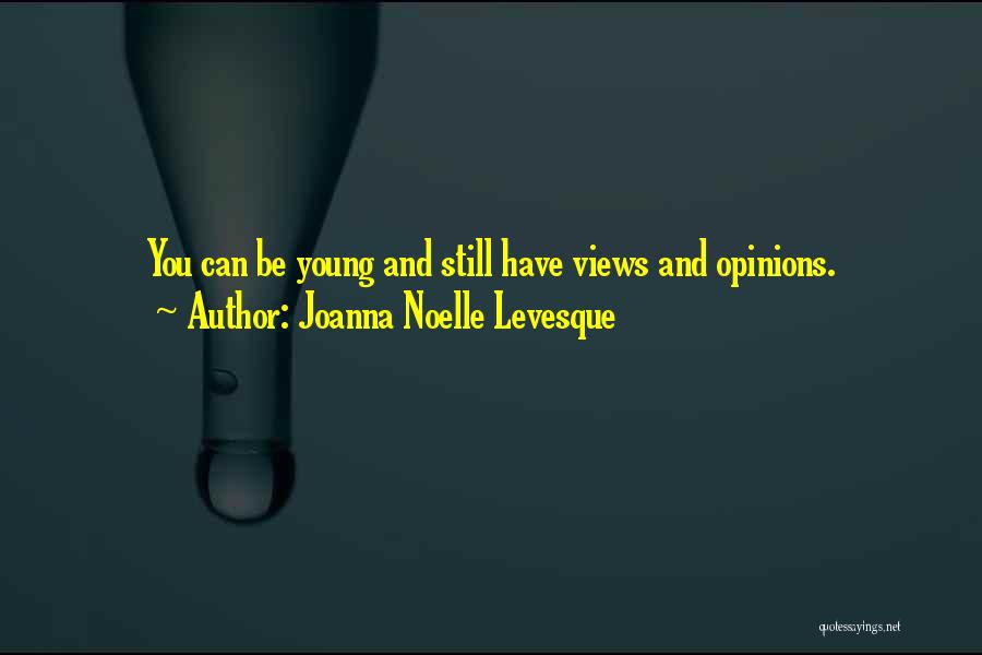 Joanna Noelle Levesque Quotes: You Can Be Young And Still Have Views And Opinions.