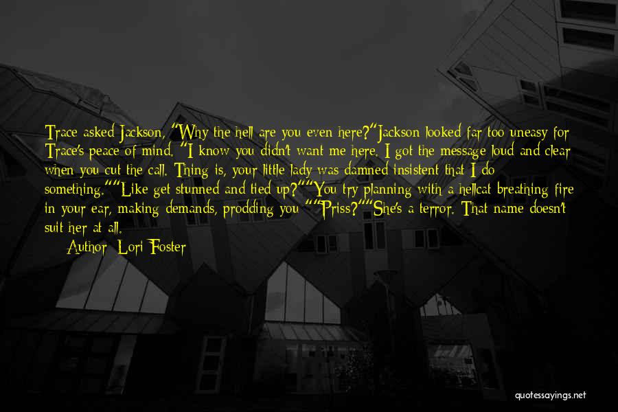 Lori Foster Quotes: Trace Asked Jackson, Why The Hell Are You Even Here?jackson Looked Far Too Uneasy For Trace's Peace Of Mind. I