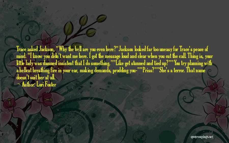 Lori Foster Quotes: Trace Asked Jackson, Why The Hell Are You Even Here?jackson Looked Far Too Uneasy For Trace's Peace Of Mind. I