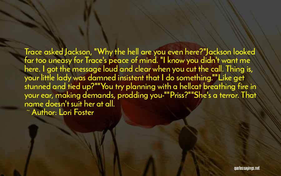 Lori Foster Quotes: Trace Asked Jackson, Why The Hell Are You Even Here?jackson Looked Far Too Uneasy For Trace's Peace Of Mind. I