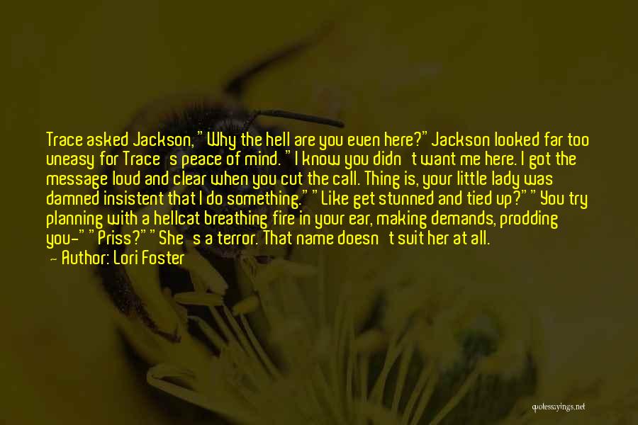 Lori Foster Quotes: Trace Asked Jackson, Why The Hell Are You Even Here?jackson Looked Far Too Uneasy For Trace's Peace Of Mind. I