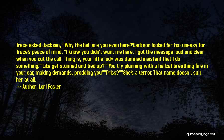 Lori Foster Quotes: Trace Asked Jackson, Why The Hell Are You Even Here?jackson Looked Far Too Uneasy For Trace's Peace Of Mind. I
