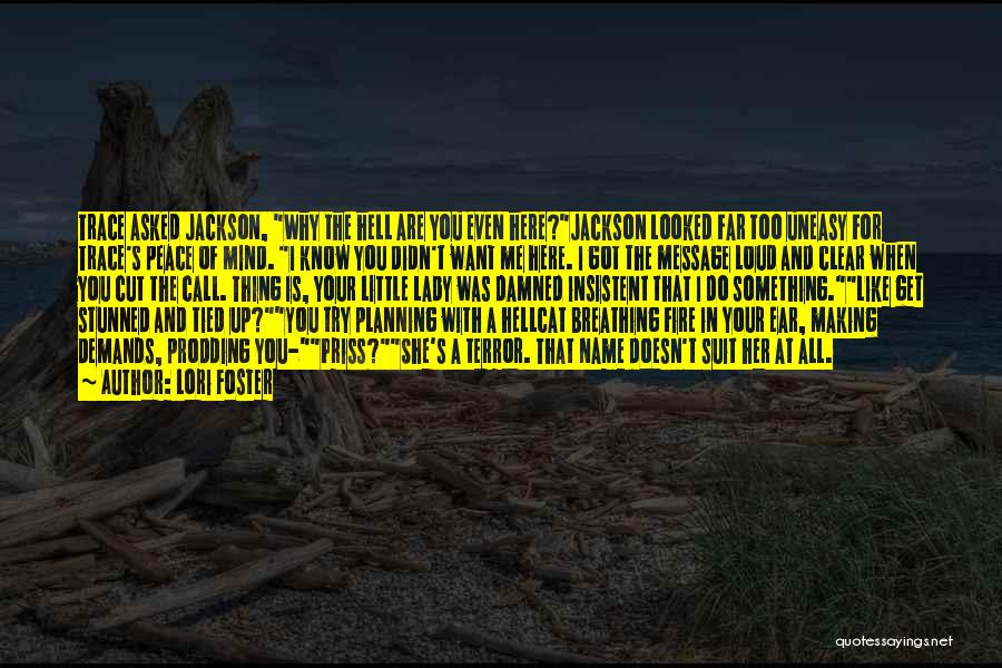 Lori Foster Quotes: Trace Asked Jackson, Why The Hell Are You Even Here?jackson Looked Far Too Uneasy For Trace's Peace Of Mind. I