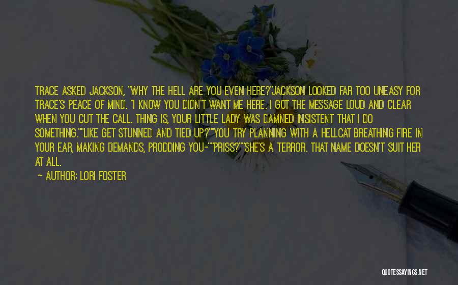 Lori Foster Quotes: Trace Asked Jackson, Why The Hell Are You Even Here?jackson Looked Far Too Uneasy For Trace's Peace Of Mind. I