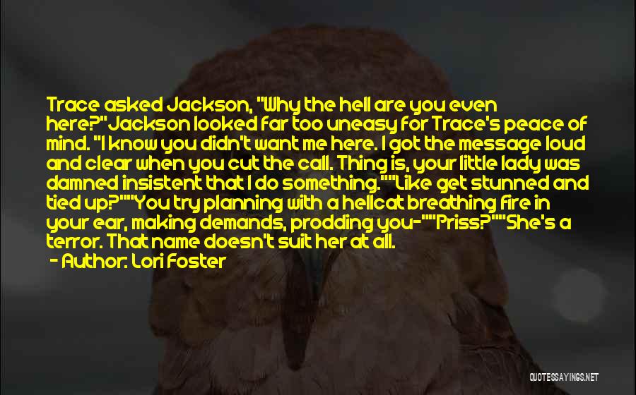 Lori Foster Quotes: Trace Asked Jackson, Why The Hell Are You Even Here?jackson Looked Far Too Uneasy For Trace's Peace Of Mind. I