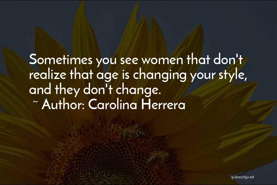 Carolina Herrera Quotes: Sometimes You See Women That Don't Realize That Age Is Changing Your Style, And They Don't Change.