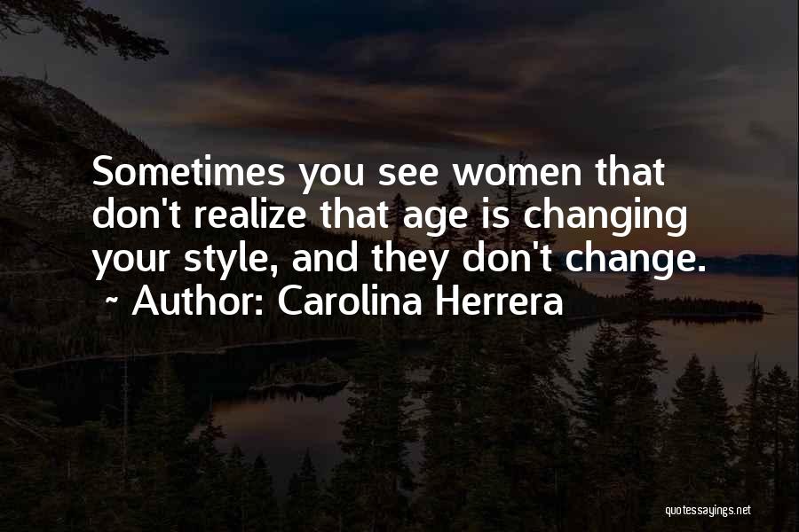 Carolina Herrera Quotes: Sometimes You See Women That Don't Realize That Age Is Changing Your Style, And They Don't Change.