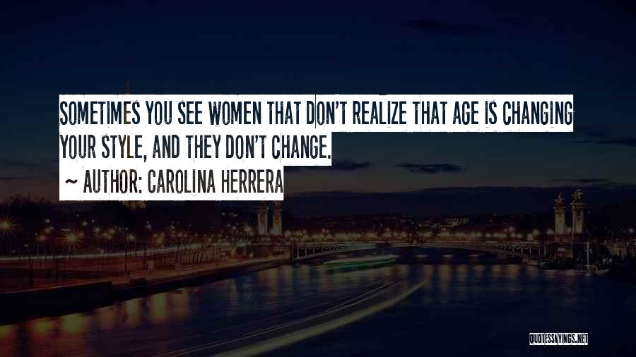 Carolina Herrera Quotes: Sometimes You See Women That Don't Realize That Age Is Changing Your Style, And They Don't Change.