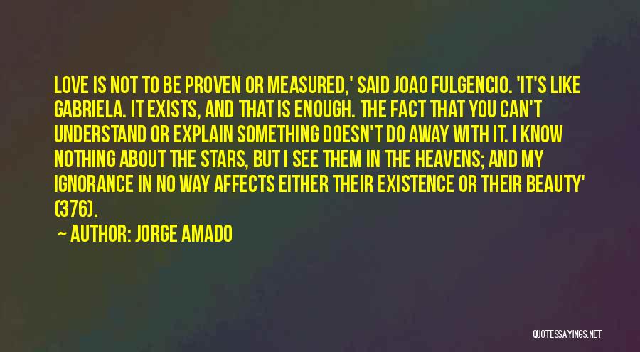 Jorge Amado Quotes: Love Is Not To Be Proven Or Measured,' Said Joao Fulgencio. 'it's Like Gabriela. It Exists, And That Is Enough.