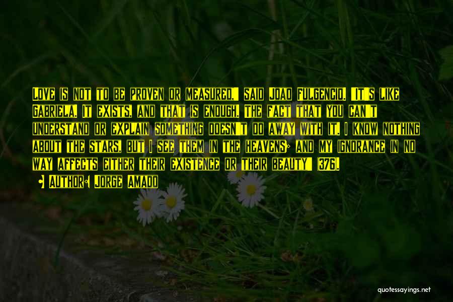 Jorge Amado Quotes: Love Is Not To Be Proven Or Measured,' Said Joao Fulgencio. 'it's Like Gabriela. It Exists, And That Is Enough.