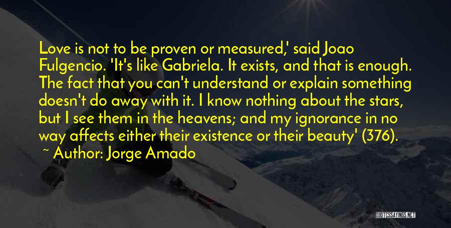 Jorge Amado Quotes: Love Is Not To Be Proven Or Measured,' Said Joao Fulgencio. 'it's Like Gabriela. It Exists, And That Is Enough.