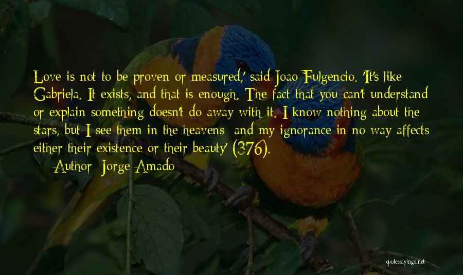 Jorge Amado Quotes: Love Is Not To Be Proven Or Measured,' Said Joao Fulgencio. 'it's Like Gabriela. It Exists, And That Is Enough.