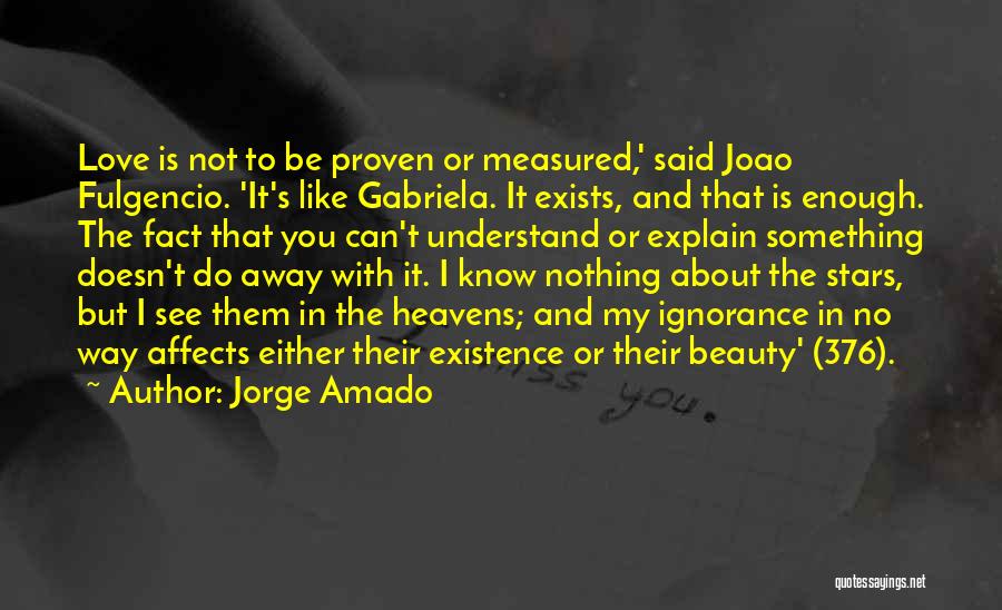 Jorge Amado Quotes: Love Is Not To Be Proven Or Measured,' Said Joao Fulgencio. 'it's Like Gabriela. It Exists, And That Is Enough.