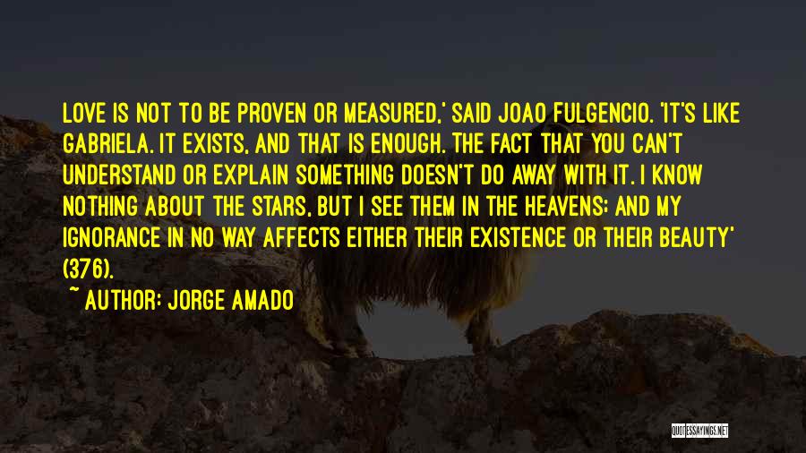 Jorge Amado Quotes: Love Is Not To Be Proven Or Measured,' Said Joao Fulgencio. 'it's Like Gabriela. It Exists, And That Is Enough.