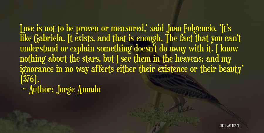 Jorge Amado Quotes: Love Is Not To Be Proven Or Measured,' Said Joao Fulgencio. 'it's Like Gabriela. It Exists, And That Is Enough.