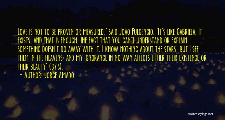 Jorge Amado Quotes: Love Is Not To Be Proven Or Measured,' Said Joao Fulgencio. 'it's Like Gabriela. It Exists, And That Is Enough.