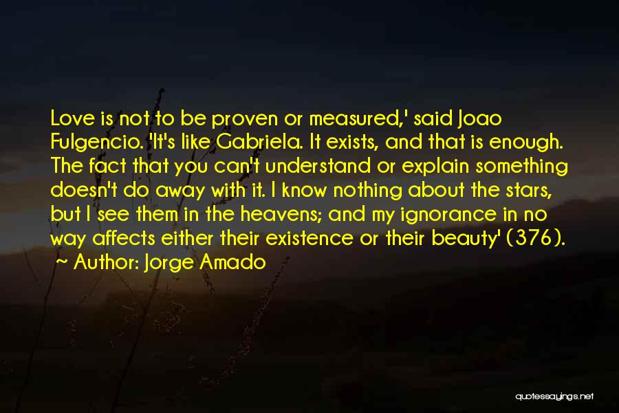 Jorge Amado Quotes: Love Is Not To Be Proven Or Measured,' Said Joao Fulgencio. 'it's Like Gabriela. It Exists, And That Is Enough.